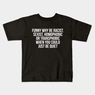 Funny Why Be Racist, Sexist, Homophobic or Transphobic When You Could Just Be Quiet Kids T-Shirt